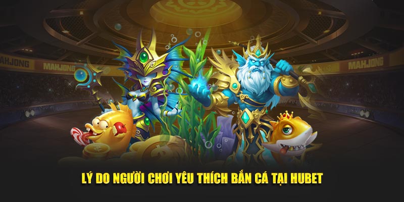 ly-do-nguoi-choi-yeu-thich-ban-ca-tai-hubet